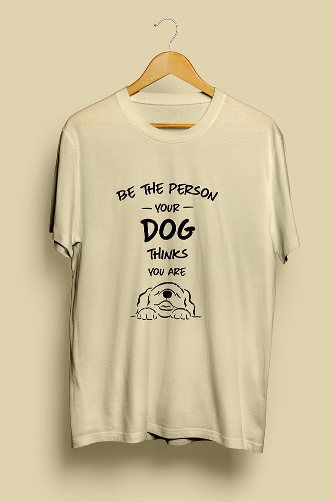 Be The Person Your Dog Thinks You Are T-shirt - Peaceloom